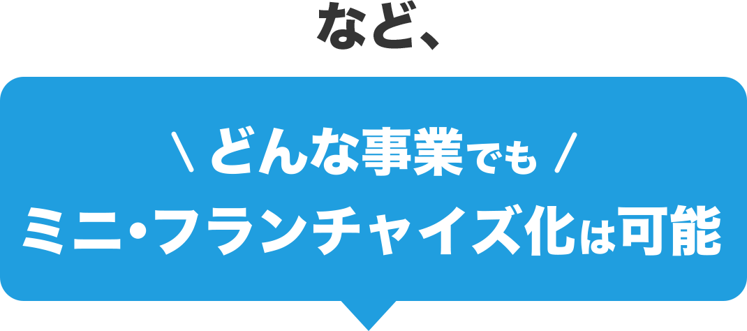 など、どんな事業でもミニ・フランチャイズ化は可能